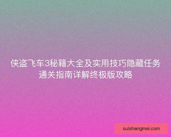 侠盗飞车3秘籍大全及实用技巧隐藏任务通关指南详解终极版攻略
